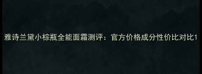 雅诗兰黛小棕瓶全能面霜测评官方价格成分性价比对比