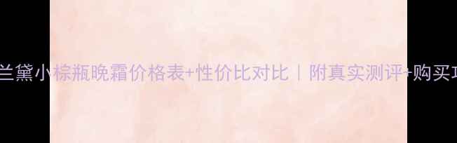 雅诗兰黛小棕瓶晚霜价格表性价比对比附真实测评购买攻略
