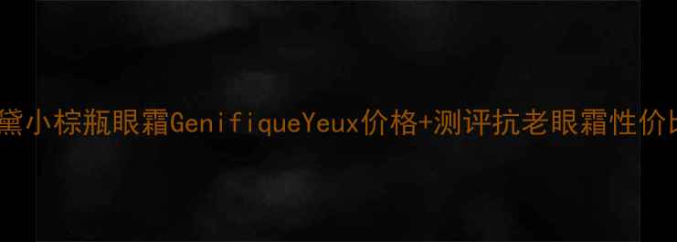 雅诗兰黛小棕瓶眼霜GenifiqueYeux价格测评抗老眼霜性价比TOP1