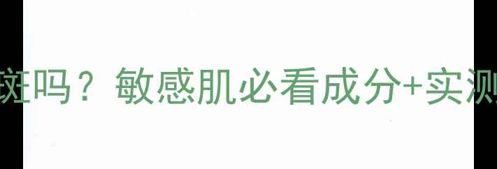 雅诗兰黛护肤品会致斑吗敏感肌必看成分实测反馈附避雷指南