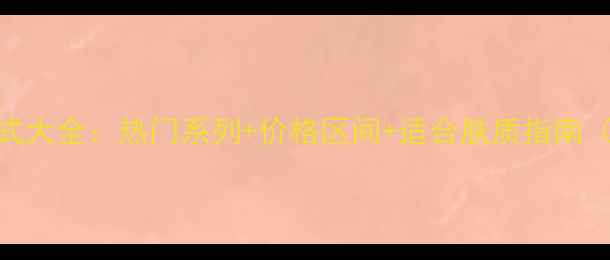 雅诗兰黛护肤品款式大全热门系列价格区间适合肤质指南附选购避坑攻略