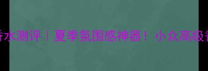 雅诗兰黛欢沁蜜语香水测评夏季氛围感神器小众高级香承包你的心动时刻