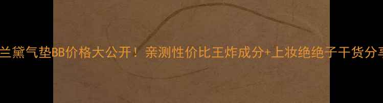 雅诗兰黛气垫BB价格大公开亲测性价比王炸成分上妆绝绝子干货分享