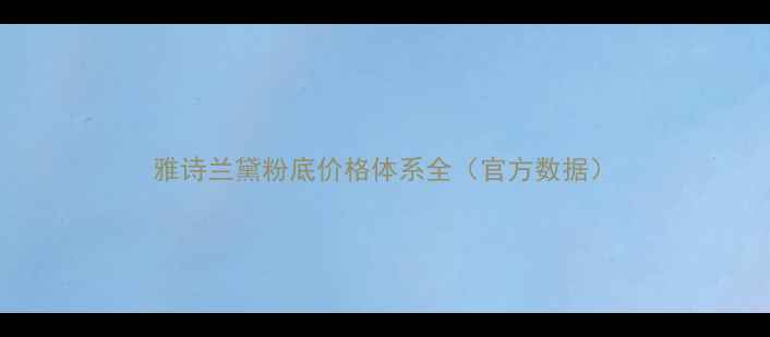 雅诗兰黛粉底价格体系全官方数据