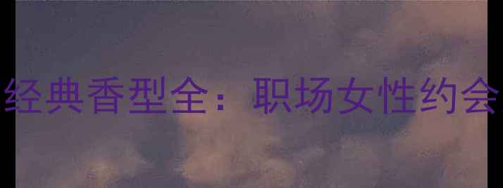 雅诗兰黛缪斯香水6款经典香型全职场女性约会族日常通勤怎么选