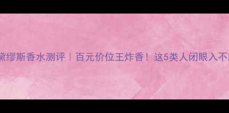 雅诗兰黛缪斯香水测评百元价位王炸香这5类人闭眼入不踩雷