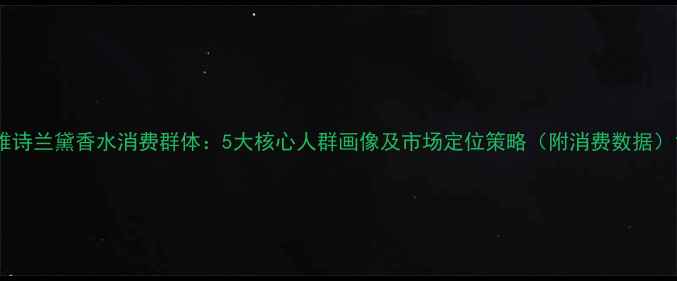 雅诗兰黛香水消费群体5大核心人群画像及市场定位策略附消费数据