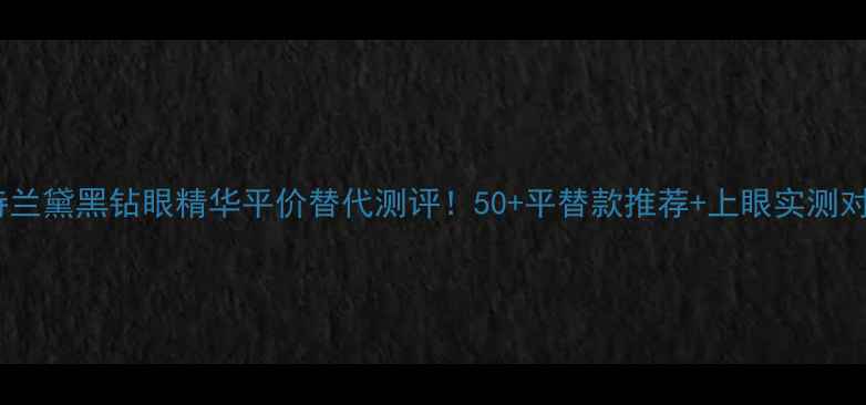 雅诗兰黛黑钻眼精华平价替代测评50平替款推荐上眼实测对比