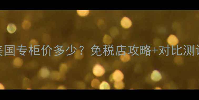 雅顿逆时精华美国专柜价多少免税店攻略对比测评附购买指南