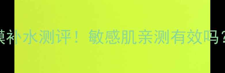 雨润雪花秀面膜补水测评敏感肌亲测有效吗成分党必看全