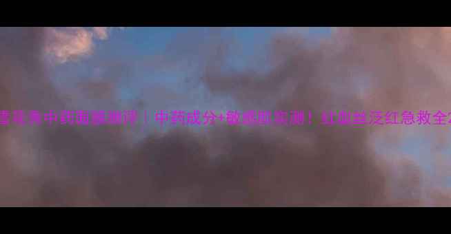 雪花秀中药面膜测评中药成分敏感肌实测红血丝泛红急救全