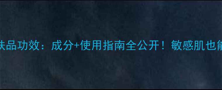 雪花秀护肤品功效成分使用指南全公开敏感肌也能安心入坑