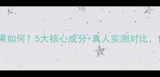 雪花秀美白效果如何5大核心成分真人实测对比你的美白真相