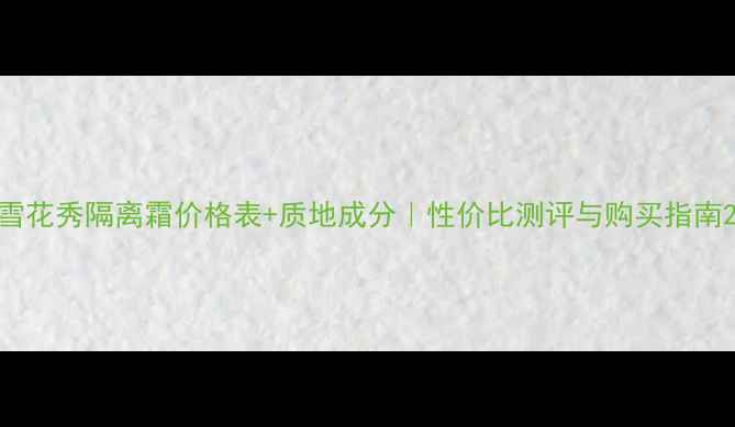 雪花秀隔离霜价格表质地成分性价比测评与购买指南