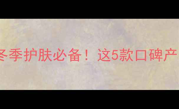 雪花秀面膜测评冬季护肤必备这5款口碑产品真实体验大公开