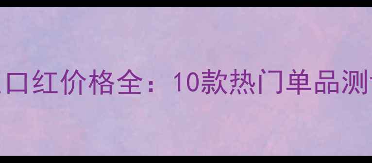 雾面丝绒按压口红价格全10款热门单品测评选购指南