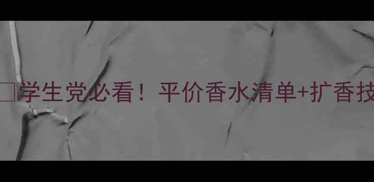 露西诗兰10ml平替攻略学生党必看平价香水清单扩香技巧附真人试香对比图