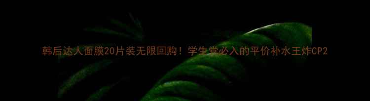韩后达人面膜20片装无限回购学生党必入的平价补水王炸CP