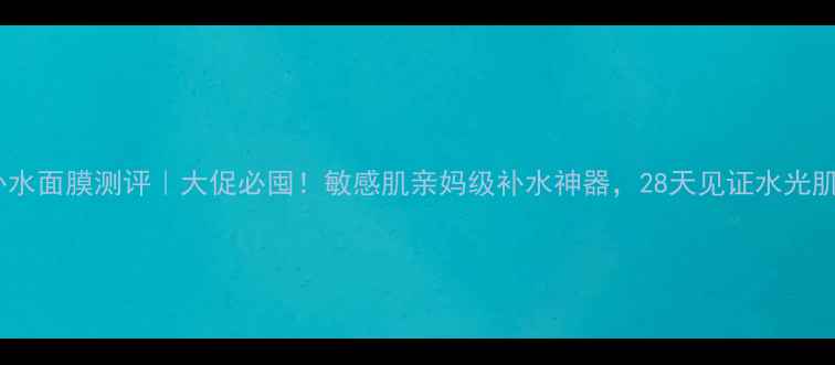 韩国呼吸37补水面膜测评大促必囤敏感肌亲妈级补水神器28天见证水光肌养成全攻略