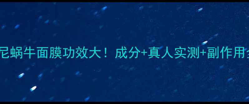 韩国托尼蜗牛面膜功效大成分真人实测副作用全测评