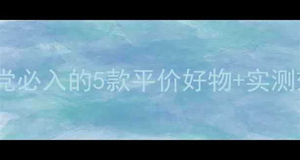 韩国护肤品推荐学生党必入的5款平价好物实测效果闭眼入不踩雷