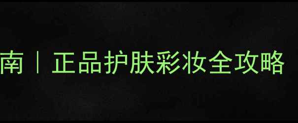 韩国美妆代购避坑指南正品护肤彩妆全攻略附最新正品清单