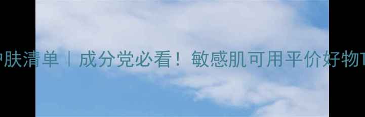 韩国药妆护肤清单成分党必看敏感肌可用平价好物TOP10