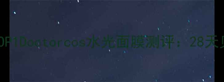 韩国补水面膜TOP1Doctorcos水光面膜测评28天见证肌肤蜕变