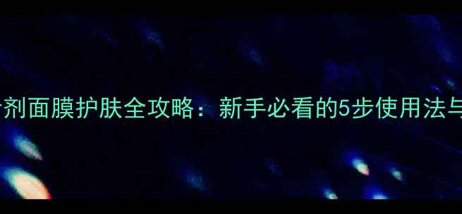 韩国针剂面膜护肤全攻略新手必看的5步使用法与功效