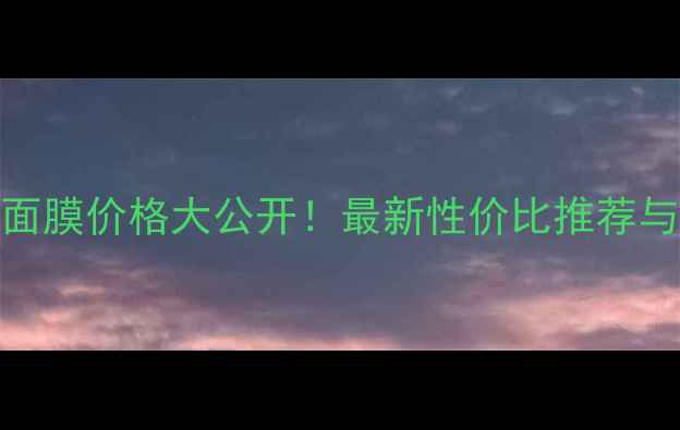韩国黄瓜面膜价格大公开最新性价比推荐与购买指南