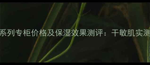 韩束墨菊巨补水系列专柜价格及保湿效果测评干敏肌实测报告最新版