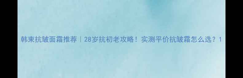 韩束抗皱面霜推荐28岁抗初老攻略实测平价抗皱霜怎么选