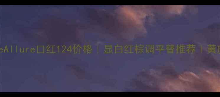 香奈儿RougeAllure口红124价格显白红棕调平替推荐黄皮亲妈色号