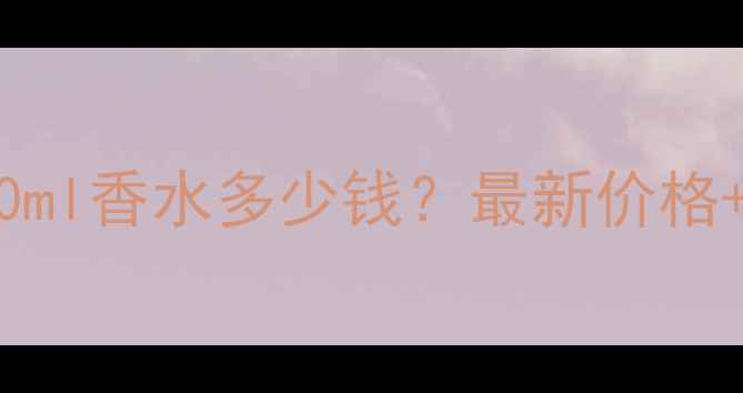 香奈儿五号100ml香水多少钱最新价格正品购买指南