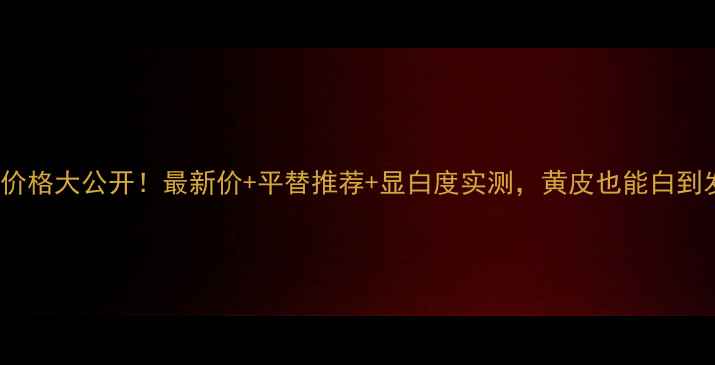 香奈儿口红802价格大公开最新价平替推荐显白度实测黄皮也能白到发光的唇色攻略