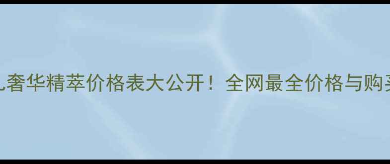 香奈儿奢华精萃价格表大公开全网最全价格与购买指南