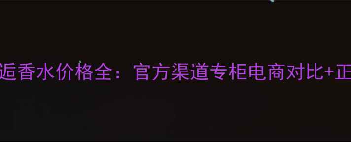香奈儿黄邂逅香水价格全官方渠道专柜电商对比正品鉴别指南