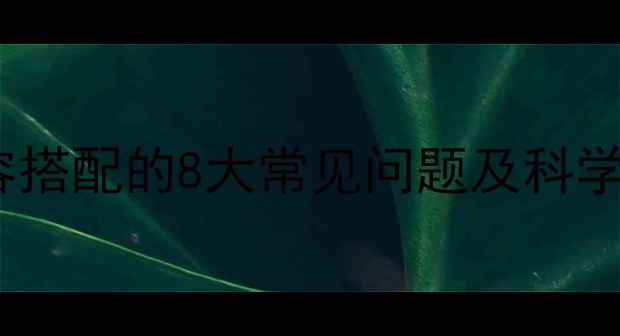 香水与妆容搭配的8大常见问题及科学解决方法