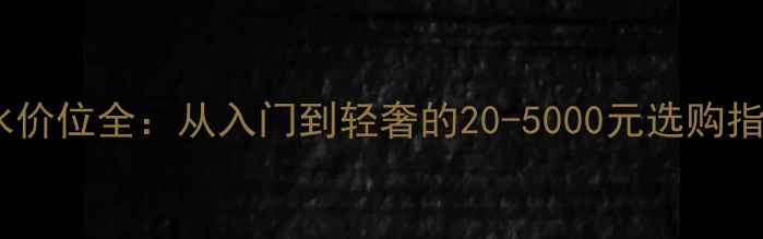 香水价位全从入门到轻奢的20-5000元选购指南