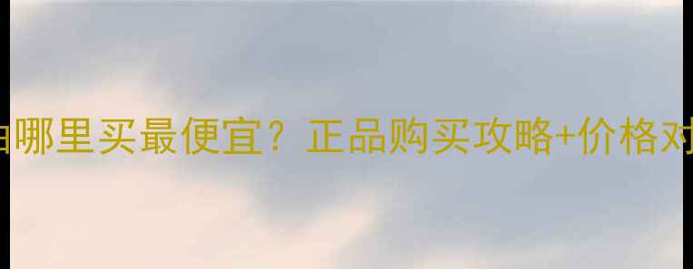 香港DHC卸妆油哪里买最便宜正品购买攻略价格对比使用测评