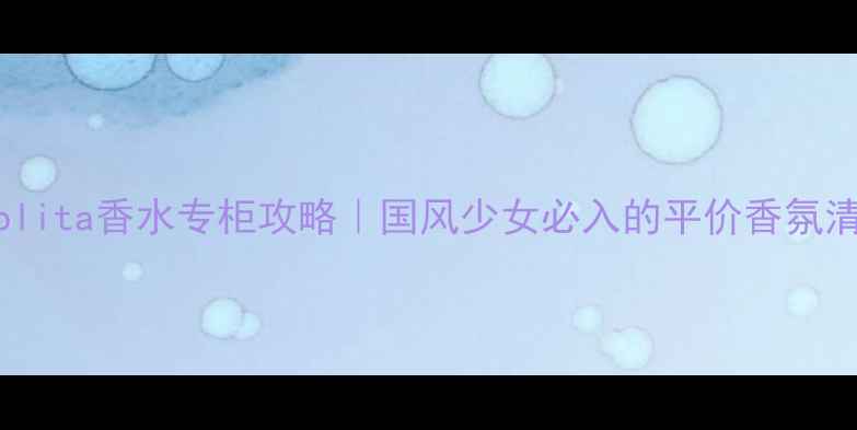 香港Lolita香水专柜攻略国风少女必入的平价香氛清单