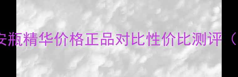 香港兰蔻小黑瓶安瓶精华价格正品对比性价比测评附最新价格表