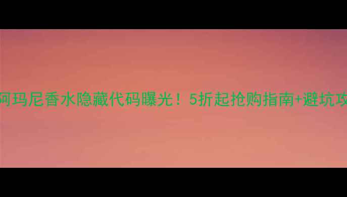香港阿玛尼香水隐藏代码曝光5折起抢购指南避坑攻略