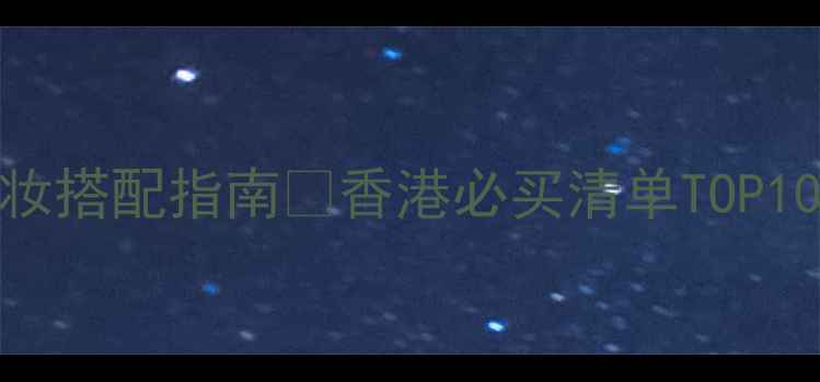 香港香水测评护肤彩妆搭配指南香港必买清单TOP10绝美神仙单品推荐
