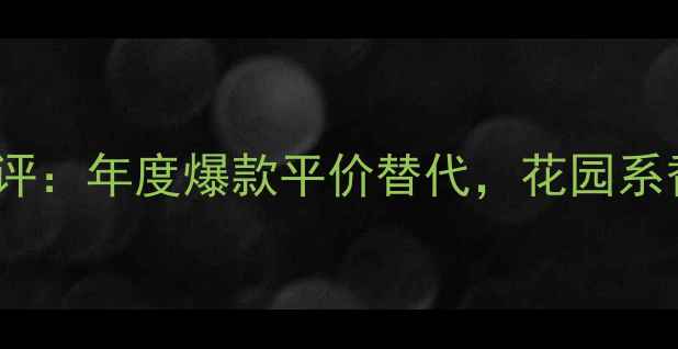 马克雅各布小雏菊香水测评年度爆款平价替代花园系香调如何征服年轻女孩
