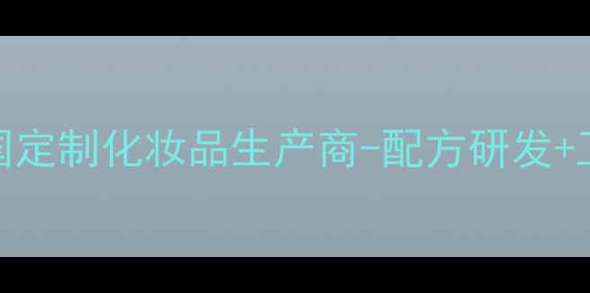 高端护肤品OEM代工专家中国定制化妆品生产商-配方研发工厂生产包装灌装一站式服务