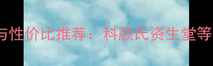 高端男士护肤成分与性价比推荐科颜氏资生堂等十大品牌实测榜单