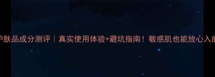 鸥美药妆护肤品成分测评真实使用体验避坑指南敏感肌也能放心入的平价国货