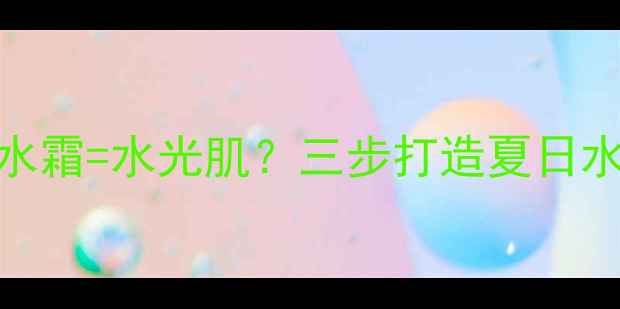 黄瓜面膜安安补水霜水光肌三步打造夏日水润肌的黄金组合