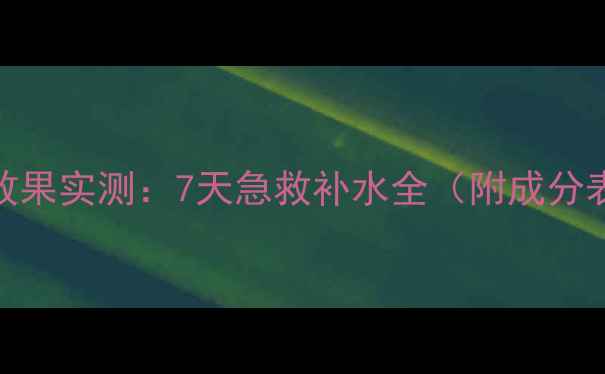 黄瓜面膜补水效果实测7天急救补水全附成分表使用指南